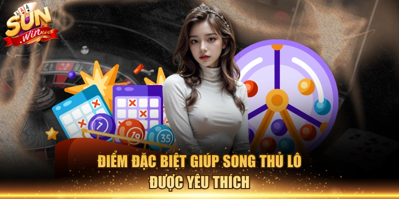Điểm đặc biệt giúp song thủ lô được yêu thích