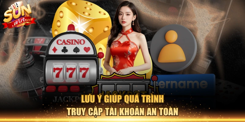 Lưu ý giúp quá trình truy cập tài khoản an toàn