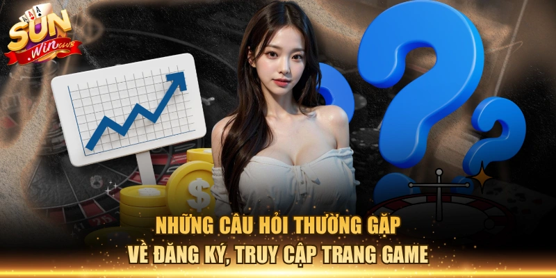 Những câu hỏi thường gặp về đăng ký, truy cập trang game
